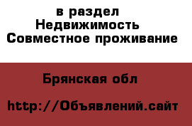  в раздел : Недвижимость » Совместное проживание . Брянская обл.